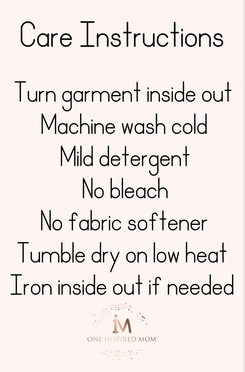 May include: Care instructions for a garment: Turn garment inside out, machine wash cold, mild detergent, no bleach, no fabric softener, tumble dry on low heat, iron inside out if needed.  The text "One Inspired Mom" is at the bottom of the image.