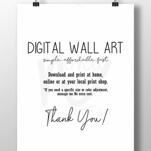 May include: A white digital download sign with black text that reads "DIGITAL WALL ART simple.affordable.fast Download and print at home, online or at your local print shop. *If you need a specific size or color adjustment, message me. No extra cost. Thank You!"