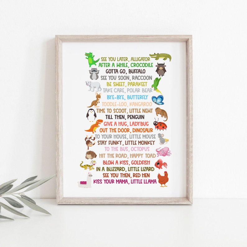 Pu&ograve; includere: Un'arte da parete stampabile colorata che presenta una variet&agrave; di animali con una frase in rima per ciascuno. Le frasi includono "See you later, alligator", "After a while, crocodile", "Gotta go, buffalo", "See you soon, raccoon", "Be sweet, parakeet", "Take care, polar bear", "Bye-bye, butterfly", "Toodle-loo, kangaroo", "Time to scoot, little newt", "Till then, penguin", "Give a hug, ladybug", "Out the door, dinosaur", "To your house, little mouse", "Stay funky, little monkey", "To the bus, octopus", "Hit the road, happy toad", "Blow a kiss, goldfish", "In a blizzard, little lizard", "See you then, red hen", "Kiss your mama, little llama".