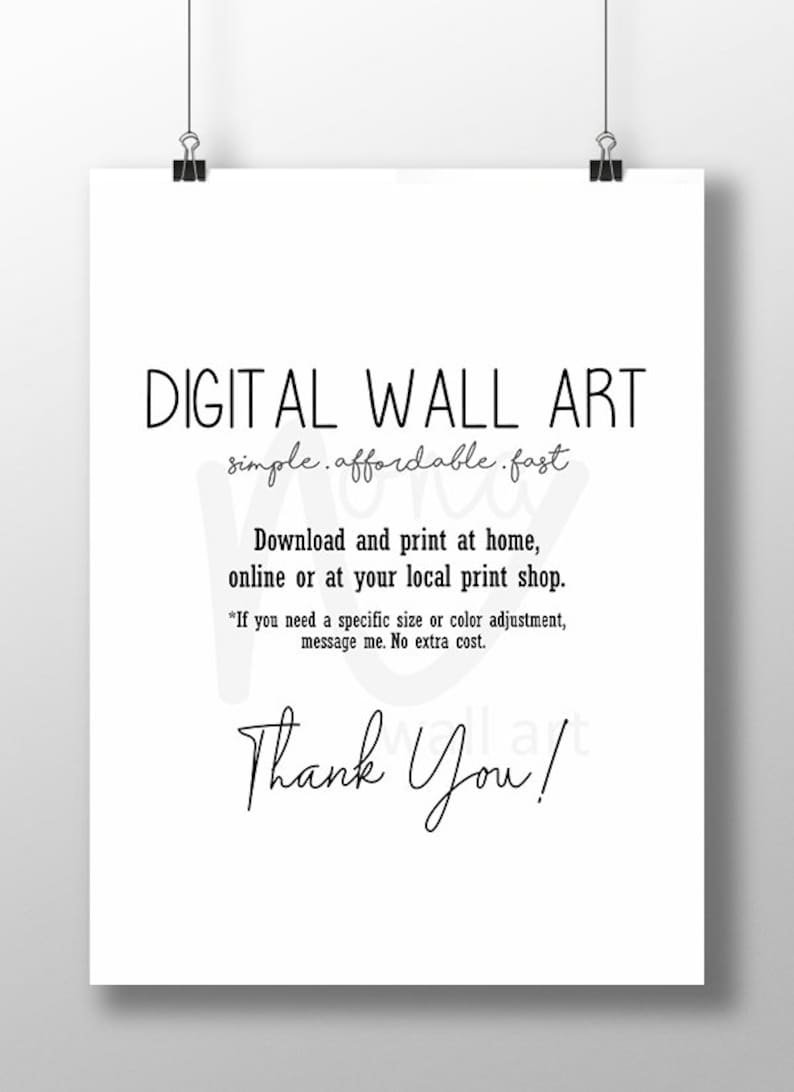 May include: A white digital download sign with black text that reads "DIGITAL WALL ART simple.affordable.fast Download and print at home, online or at your local print shop. *If you need a specific size or color adjustment, message me. No extra cost. Thank You!"