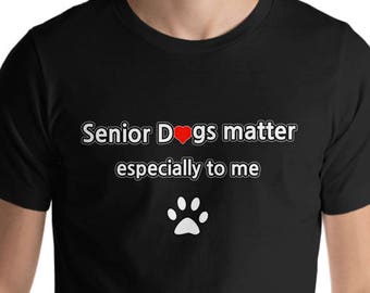 Dog T Shirt - Love for senior dogs; Senior Dogs Matter Especially To Me t shirt; older dogs are loving and loyal; cherish senior dogs