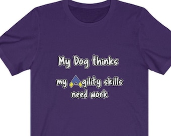 Dog Agility T Shirt - My dog thinks my agility skills need work