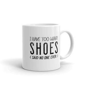 Funny Shoe Collector Coffee Mug, I Have Too Many Shoes Said No One Ever