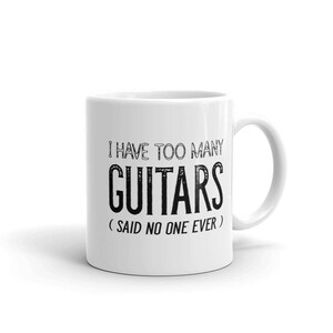 Funny Guitar Collector Coffee Mug, I Have Too Many Guitars Said No One Ever