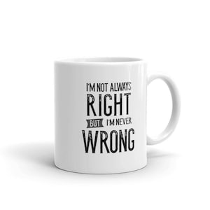 May include: White ceramic coffee mug with black text that reads "I'm not always right but I'm never wrong".
