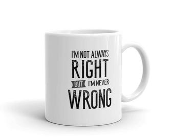Sarcastic Coffee Mug, I'm Not Always Right But I'm Never Wrong