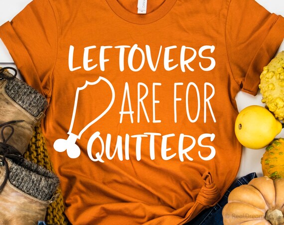 Leftovers Are For Quitters Funny Thanksgiving T-Shirt Turkey T-Shirt Leftovers Are For Quitters Funny Thanksgiving T-Shirt Turkey T-Shirt