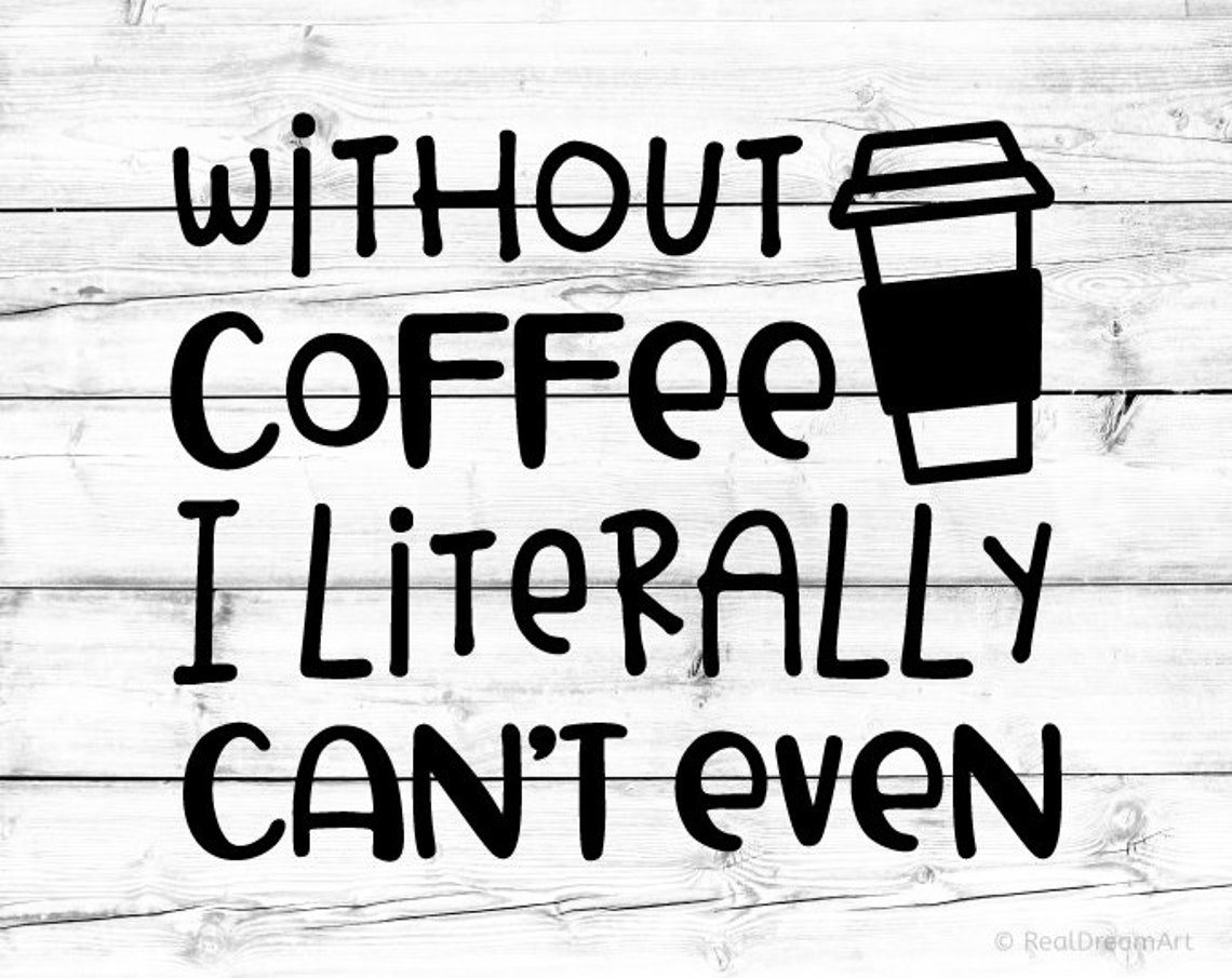 Without Coffee I Literally Can’t Even Svg, Funny Coffee Svg, Coffee Cup ...