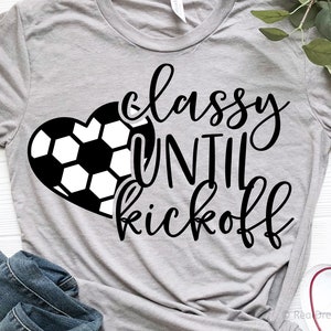 Classy until Kickoff Svg, Soccer Svg, Soccer Mom Svg, Womens Soccer Shirt, Funny Soccer Heart Svg, Game Day Svg Files for Cricut, Png, Dxf