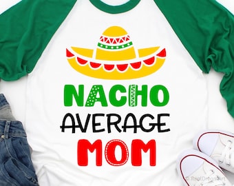 Nacho Average Mom Svg, Cinco de Mayo Svg, Funny Mom Shirt Svg, Sombrero Svg, Lets Fiesta Svg, Nachos Svg Cut Files for Cricut, Png, Dxf