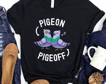 Pigeon Pigeoff Shirt / Funny Pigeon Shirt / Bird Lover  Gift / Funny Pun Shirt / Pigeon Lover Shirt / Pigeon Gift / Pigeon Shirt