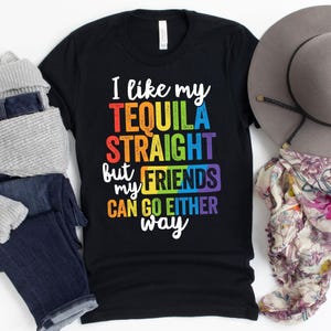 I Like My Tequila Straight But My Friends Can Go Either Way T-Shirt / Pride Month / LGBT Ally / Equality Tee / Pride Parade Shirt