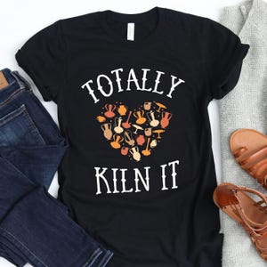 Totally Kiln It / T-Shirt / Pottery Shirt / Pottery Artist / Funny Potter Shirt / Pottery Lover Shirt / Potters / Fired in the Kiln