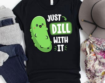 Just Dill WIth It T-Shirt / Pickle Shirt / Dill With It / Pickle Pun / Pickle Shirts / Pickle TShirt / Gift For Him / Vegetarian Shirt