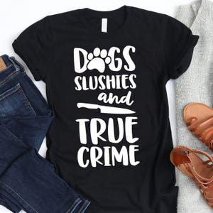 Dogs Slushies And True Crime / T-Shirt / True Crime Shirt / Podcast Lover / Cute Crime Gifts / True Crime Tee / Cold Case Investigator