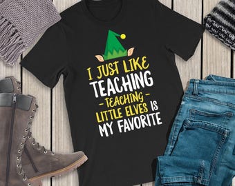 I Just Like Teaching, Teaching Little Elves Is My Favorite Shirt / Gift For Teacher / Teacher Christmas T-Shirt / I Love My Students