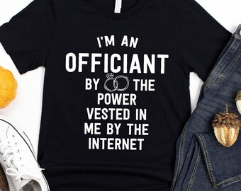 I'm An Officiant By The Power Vested In Me By The Internet T-Shirt / Wedding Gift / Officiant Shirt / Officiant Gifts / Pastor T-Shirt