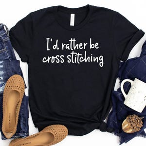 I&#39;d Rather Be Cross Stitching T-Shirt / Cross Stitch Gift / I&#39;d Rather Be / Cross Stitching / Sewing Shirt / Cute Cross Stitch / Embroidery