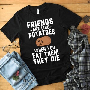 Friends Are Like Potatoes When You Eat Them They Die Shirt Funny Shirt Lounge Shirt Funny Potato Shirt Potatoes Cute Vegan Shirt Potato