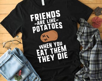 Friends Are Like Potatoes When You Eat Them They Die Shirt Funny Shirt Lounge Shirt Funny Potato Shirt Potatoes Cute Vegan Shirt Potato