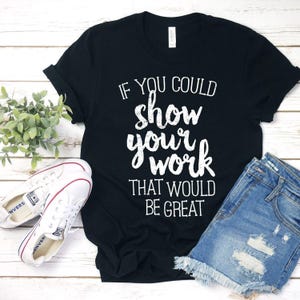 If You Could Show Your Work That Would Be Great Shirt Math Teacher Best Teacher Teacher Tee Teacher Love Teacher Gift Teacher Life