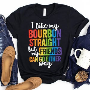 I Like My Bourbon Straight But My Friends Can Go Either Way T-Shirt / Bourbon Shirt / Rainbow / Queer / Pride Parade Shirt / LGBTQ+ Ally