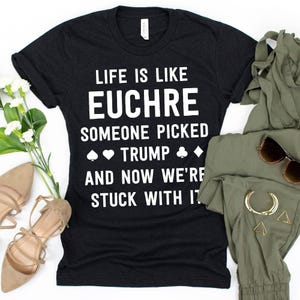 Life Is Like Euchre Someone Picked Trump And Now We&#39;re Stuck With It T-Shirt / Funny Trump Shirt / Funny Anti Trump / Euchre Player / Funny