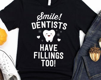 Smile! Dentists Have Fillings Too T-Shirt / Dentist Shirt / Dentist Graduation / Funny Dentist Shirt / Future Dentist / Dental School / Gift
