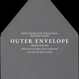 May include: A light gray outer envelope, with text that reads "INVITATIONS, SAVE THE DATES & HOLIDAY CARDS" and "OUTER ENVELOPE ORDER ADD-ON". The text "add an outer envelope so your envelope and suite stays nice when mailing" is also visible.