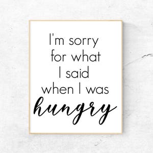 I&#39;m Sorry For What I Said When I Was Hungry Wall Art Print / I&#39;m Sorry For What I Said When I Was Hungry Printable