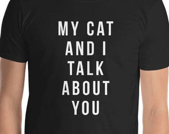 Funny cat shirts - my cat and i talk about you shirt Short-Sleeve Unisex T-Shirt funny cat shirts funny cat sayings funny sarcastic sayings
