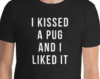 I Kissed a Pug and i Liked it Shirt Short-Sleeve Unisex T-Shirt pug Funny pug gift pug gift pug gifts pug tee pug tees pug shirt pug shirts