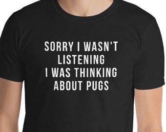 Sorry I Wasn't Listening I Was Thinking About Pugs Shirt Short-Sleeve Unisex T-Shirt pug Funny pug gift pug gift pug gifts pug tee pug tees