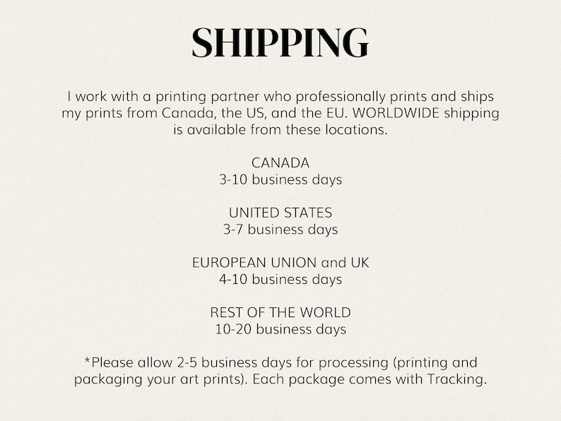 May include: Shipping information for prints.  Prints ship from Canada, the US, and the EU.  Shipping times vary by location.  Shipping times are 3-10 business days for Canada, 3-7 business days for the United States, 4-10 business days for the European Union and UK, and 10-20 business days for the rest of the world.  Please allow 2-5 business days for processing.  Each package comes with tracking.