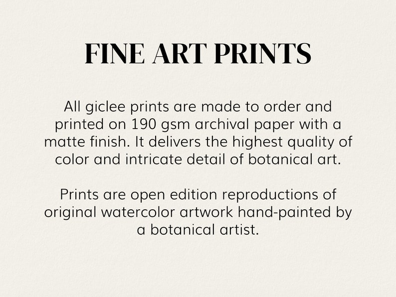 May include: Fine art prints made to order on 190 gsm archival paper with a matte finish. The prints are open edition reproductions of original watercolor artwork hand-painted by a botanical artist.