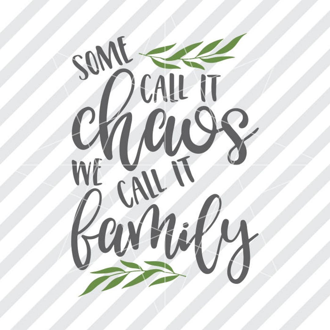 Some Call It Chaos We Call It Family. We Call It Chaos, Some Call It