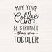 May your coffee be stronger than your toddler, SVG PNG files for cutting machines, digital clipart, mom life, 