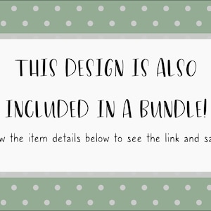 May include: A green background with white polka dots surrounds a white rectangle with black text that reads "THIS DESIGN IS ALSO INCLUDED IN A BUNDLE!" and "View the item details below to see the link and save!"