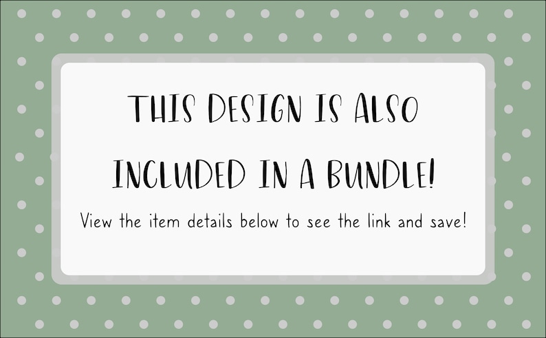 May include: A green background with white polka dots surrounds a white rectangle with black text that reads "THIS DESIGN IS ALSO INCLUDED IN A BUNDLE!" and "View the item details below to see the link and save!"