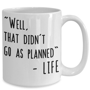 Puede incluir: Taza de café de cerámica blanca con texto negro que dice "Well, that didn't go as planned - Life".