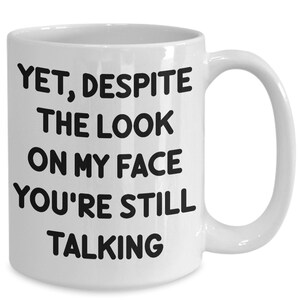 And yet despite the look on my face mug - funny sarcastic humorous coffee cup for friends coworkers men and women - 11 and 15 oz ceramic