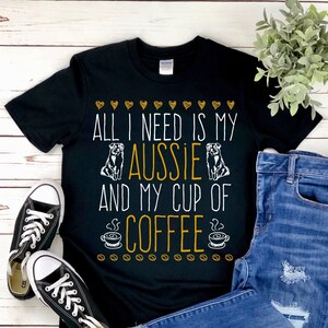 Aussie Shepherd | All I Need is Coffee Tee for Men and Women Click for Details!