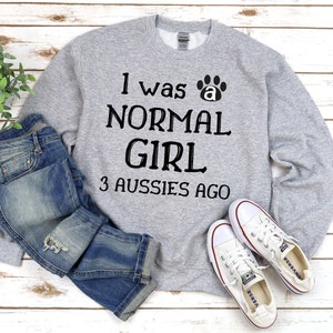 I Was a Normal Girl 3 Aussies Ago - Australian Shepherd Sweatshirt - Aussie Shepherd Sweatshirt - Dog Sweatshirts - Multiple Sizes