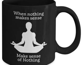 When Nothing Makes Sense Mug, meditation mug, sensei gift, yoga gift, inspirational gift, philosophy mug, buddhist mug, student gift