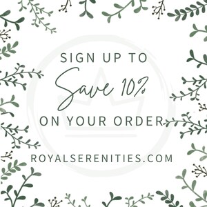 May include: A white circle with green leafy branches around the edge. The circle has the text "SIGN UP TO Save 10% ON YOUR ORDER ROYALSERENITIES.COM" inside.