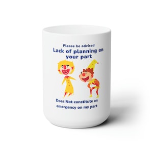 Please be advised   Lack of planning on your part   does not constitute an emergency on my part      You&#39;re not playing their games!
