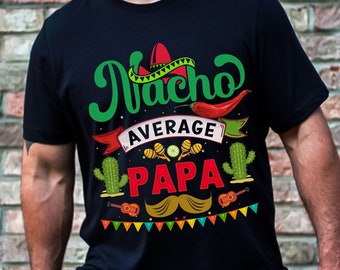 Nacho Average Papa T-Shirt, Funny Gift For Dad, Father&#39;s Day Gift For Great Dad, Funny Daddy Tee, Best Dad Cotton T-Shirt, Funny Dad Shirt