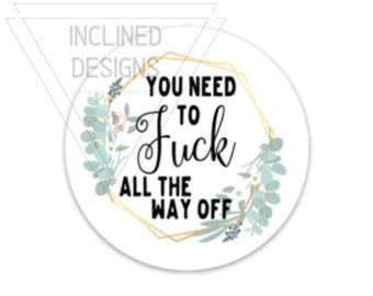 3 Inch Sweary Sticker- Waterproof - You Need To F*ck All the Way Off