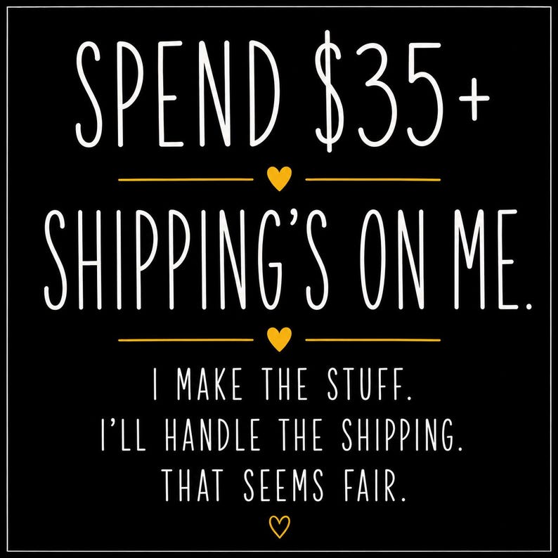 K&ouml;nnte beinhalten: Eine schwarze quadratische Grafik mit wei&szlig;em Text, der lautet: SPEND $35+ SHIPPING'S ON ME. I MAKE THE STUFF. I'LL HANDLE THE SHIPPING. THAT SEEMS FAIR. Der Text ist durch drei kleine gelbe Herzsymbole und d&uuml;nne horizontale gelbe Linien getrennt.