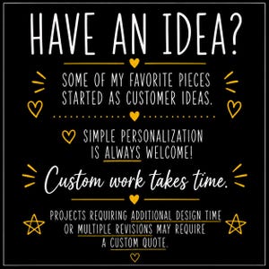 K&ouml;nnte beinhalten: Ein schwarzes quadratisches Schild mit wei&szlig;em und gelbem Text: HAVE AN IDEA? SOME OF MY FAVORITE PIECES STARTED AS CUSTOMER IDEAS. SIMPLE PERSONALIZATION IS ALWAYS WELCOME! Custom work takes time. PROJECTS REQUIRING ADDITIONAL DESIGN TIME OR MULTIPLE REVISIONS MAY REQUIRE A CUSTOM QUOTE. Der Text ist mit gelben Herzen und Sternen verziert.